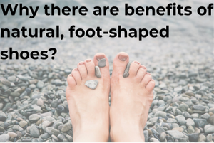 Why there are benefits of natural, foot-shaped shoes